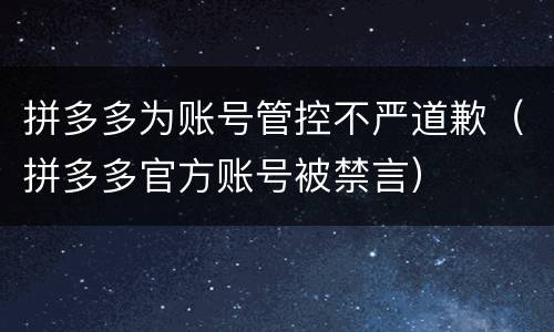 拼多多为账号管控不严道歉（拼多多官方账号被禁言）