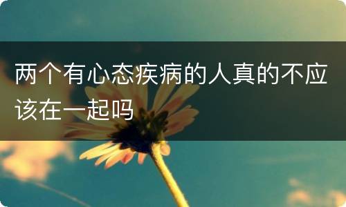 两个有心态疾病的人真的不应该在一起吗
