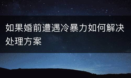 如果婚前遭遇冷暴力如何解决处理方案