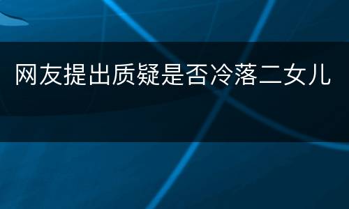 网友提出质疑是否冷落二女儿
