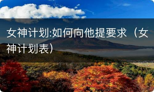 女神计划:如何向他提要求（女神计划表）