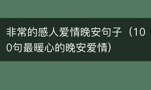 非常的感人爱情晚安句子（100句最暖心的晚安爱情）