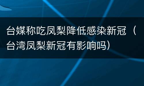 台媒称吃凤梨降低感染新冠（台湾凤梨新冠有影响吗）