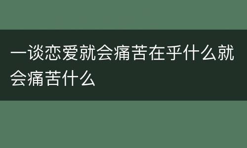 一谈恋爱就会痛苦在乎什么就会痛苦什么
