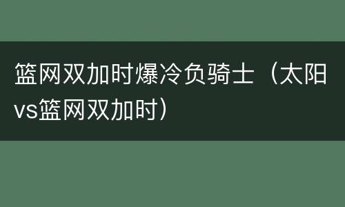 篮网双加时爆冷负骑士（太阳vs篮网双加时）