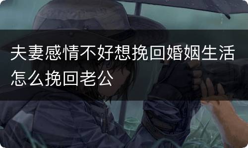 夫妻感情不好想挽回婚姻生活怎么挽回老公