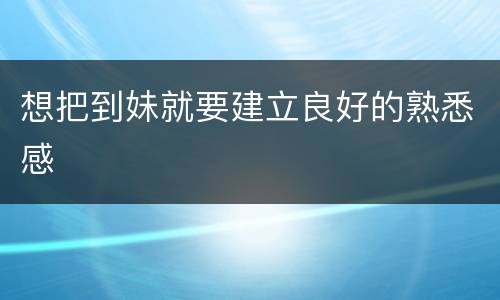 想把到妹就要建立良好的熟悉感
