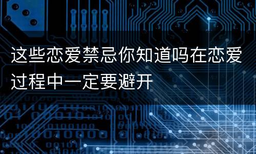 这些恋爱禁忌你知道吗在恋爱过程中一定要避开