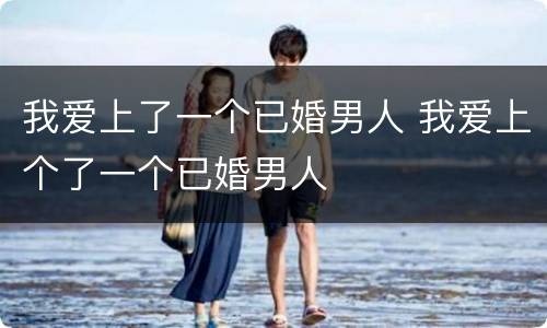 我爱上了一个已婚男人 我爱上个了一个已婚男人