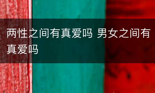 两性之间有真爱吗 男女之间有真爱吗