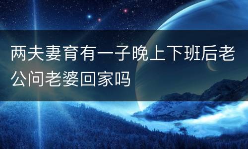两夫妻育有一子晚上下班后老公问老婆回家吗