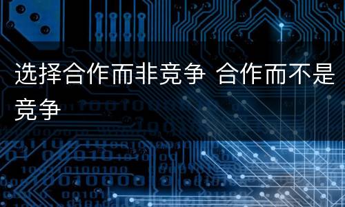选择合作而非竞争 合作而不是竞争