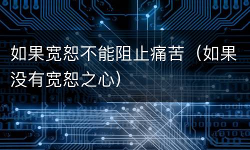 如果宽恕不能阻止痛苦（如果没有宽恕之心）