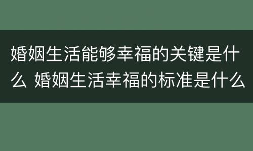 婚姻生活能够幸福的关键是什么 婚姻生活幸福的标准是什么