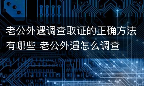 老公外遇调查取证的正确方法有哪些 老公外遇怎么调查