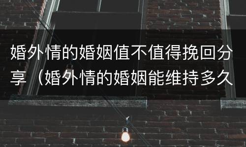 婚外情的婚姻值不值得挽回分享（婚外情的婚姻能维持多久?）