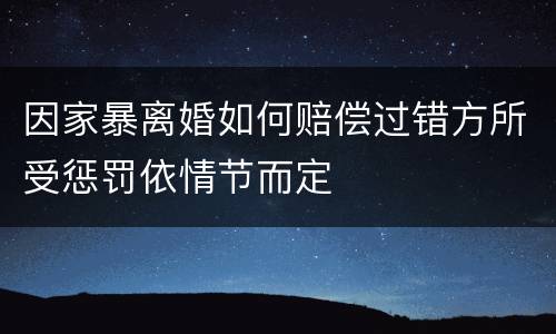 因家暴离婚如何赔偿过错方所受惩罚依情节而定