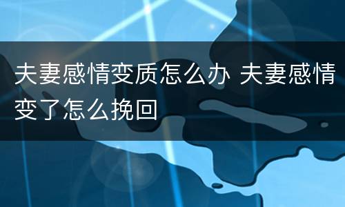 夫妻感情变质怎么办 夫妻感情变了怎么挽回