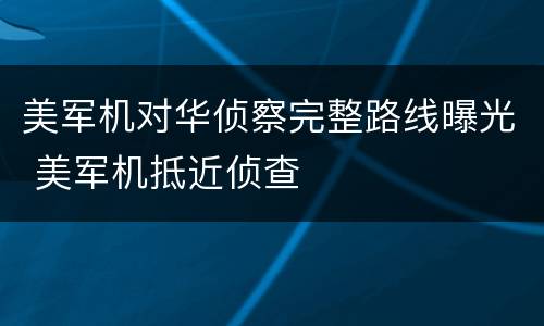 美军机对华侦察完整路线曝光 美军机抵近侦查
