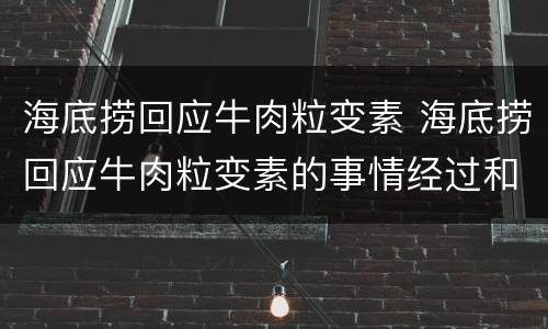 海底捞回应牛肉粒变素 海底捞回应牛肉粒变素的事情经过和始末