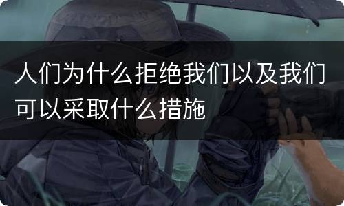 人们为什么拒绝我们以及我们可以采取什么措施