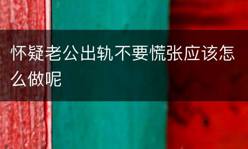 怀疑老公出轨不要慌张应该怎么做呢