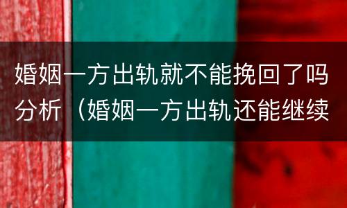 婚姻一方出轨就不能挽回了吗分析（婚姻一方出轨还能继续生活么）