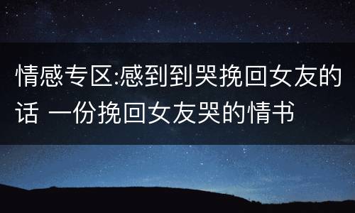情感专区:感到到哭挽回女友的话 一份挽回女友哭的情书