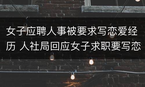 女子应聘人事被要求写恋爱经历 人社局回应女子求职要写恋爱经历