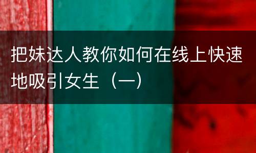 把妹达人教你如何在线上快速地吸引女生（一）