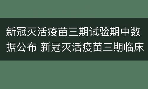 新冠灭活疫苗三期试验期中数据公布 新冠灭活疫苗三期临床试验