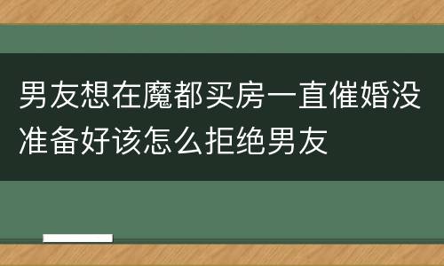 男友想在魔都买房一直催婚没准备好该怎么拒绝男友