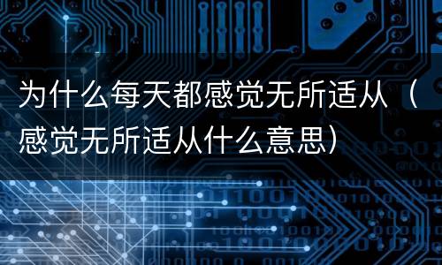 为什么每天都感觉无所适从（感觉无所适从什么意思）