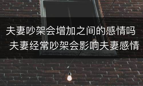 夫妻吵架会增加之间的感情吗 夫妻经常吵架会影响夫妻感情吗