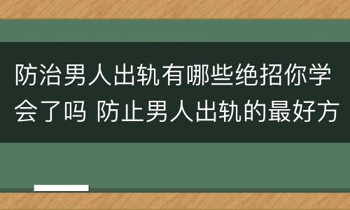 防治男人出轨有哪些绝招你学会了吗 防止男人出轨的最好方式