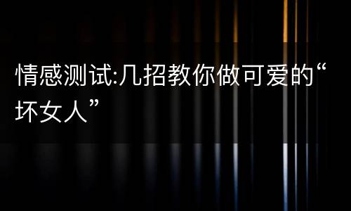 情感测试:几招教你做可爱的“坏女人”