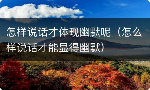 怎样说话才体现幽默呢（怎么样说话才能显得幽默）