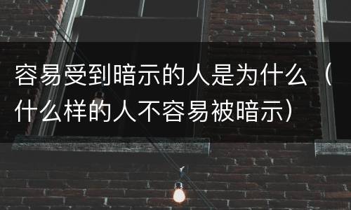 容易受到暗示的人是为什么（什么样的人不容易被暗示）