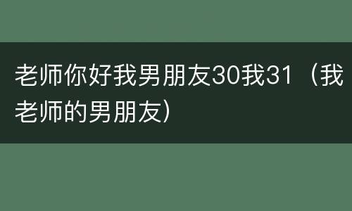 老师你好我男朋友30我31（我老师的男朋友）
