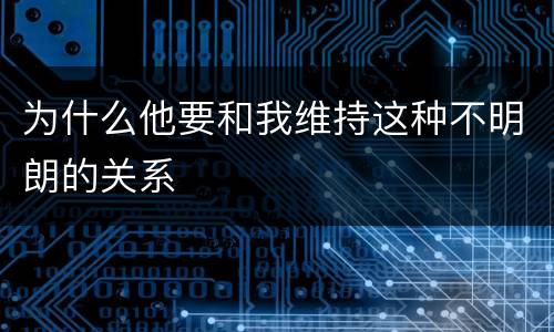 为什么他要和我维持这种不明朗的关系