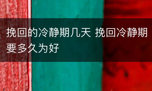 挽回的冷静期几天 挽回冷静期要多久为好