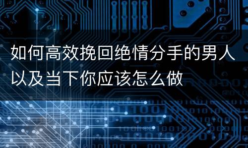 如何高效挽回绝情分手的男人以及当下你应该怎么做