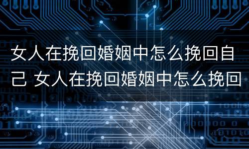 女人在挽回婚姻中怎么挽回自己 女人在挽回婚姻中怎么挽回自己的心