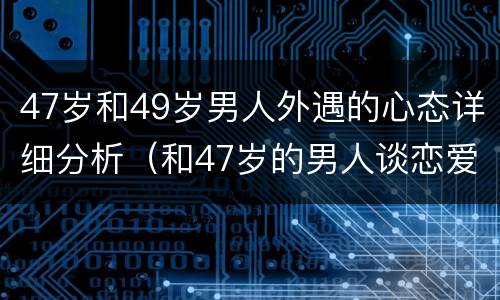 47岁和49岁男人外遇的心态详细分析（和47岁的男人谈恋爱）