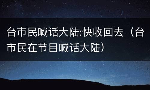 台市民喊话大陆:快收回去（台市民在节目喊话大陆）
