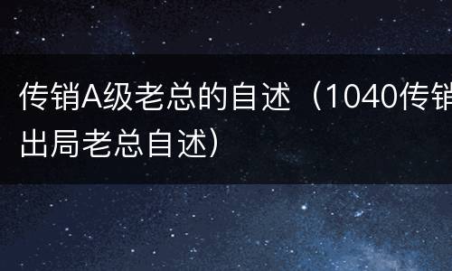传销A级老总的自述（1040传销出局老总自述）