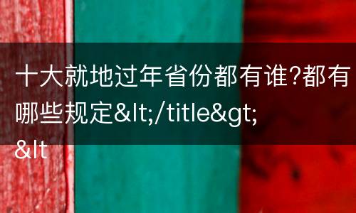 十大就地过年省份都有谁?都有哪些规定</title>
<meta