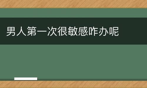 男人第一次很敏感咋办呢