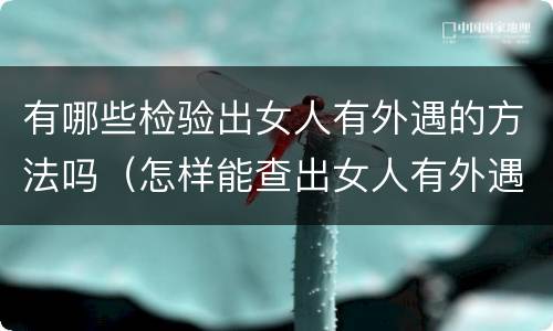 有哪些检验出女人有外遇的方法吗（怎样能查出女人有外遇）