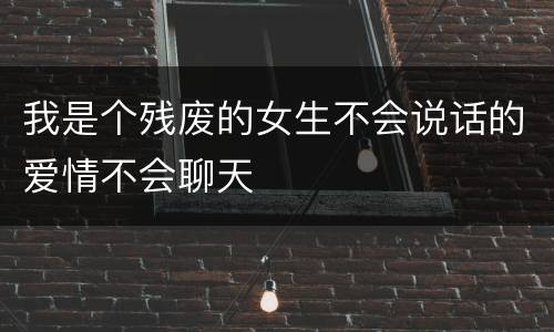 我是个残废的女生不会说话的爱情不会聊天